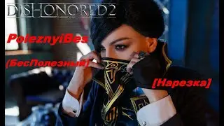 PoleznyiBes (БесПолезный) - DISHONORED 2 [Нарезка]