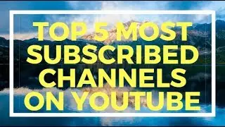 Top 5 Most subscribed Channels On Youtube