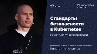 Стандарты безопасности в Kubernetes (Константин Аксенов, VK Kubernetes Conf 2023)