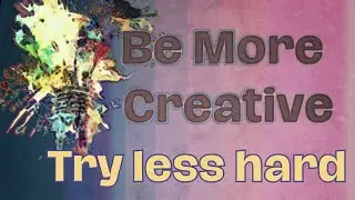 11. Be More Creative: Try Less Hard