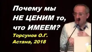 Почему мы НЕ ЦЕНИМ то, что ИМЕЕМ? Торсунов О.Г. Астана 16.04.2018