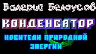 Валерий Белоусов. "Конденсатор" - Носители природной энергии.