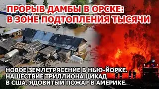 Прорыв дамбы смывает Орск. Землетрясение США. Взрыв пожар в Америке. Атака цикад. Паводки Россия. ЧП