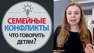 Семейные Конфликты - Психология Семейных Отношений - Что говорить Детям - Советы психолога