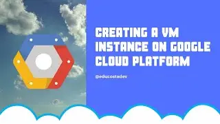Creating a VM Instance On Google Cloud Platform