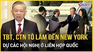 Tổng Bí thư, Chủ tịch nước Tô Lâm đến New York dự các hội nghị ở Liên Hợp Quốc | Báo VietNamNet