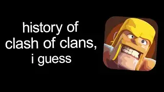 the entire history of clash of clans, i guess