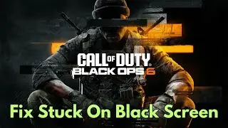 Fix Call of Duty: Black Ops 6 Stuck On Black Screen | Fix COD: Black Ops 6 Black Screen Issue on PC