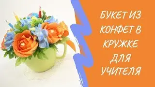 Букет из конфет в кружке своими руками | подарок учителю