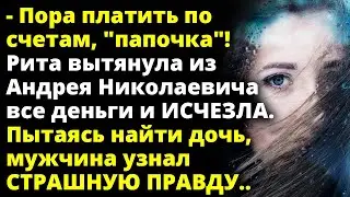 Пора платить по счетам! Рита вытянула из отца все деньги и ИСЧЕЗЛА Удивительные истории из жизни