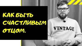 Как Быть Счастливым Отцом. Роль Отца. Отцовство.