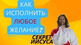 Как исполнить любое желание? Секрет Иисуса и всех учений.
