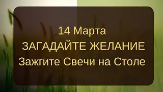 14 марта ЗАГАДАЙТЕ ЖЕЛАНИЕ, Впустите в жизнь свет и счастье. В последний вторник зажгите свечи