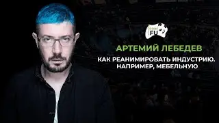 КАК РЕАНИМИРОВАТЬ ИНДУСТРИЮ. НАПРИМЕР, МЕБЕЛЬНУЮ АРТЕМИЙ ЛЕБЕДЕВ