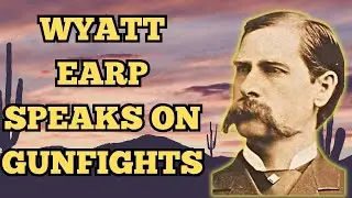 Wyatt Earp speaks on Gunfighting on the Frontier