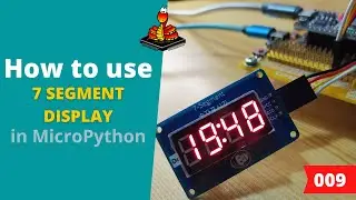 009 - MicroPython TechNotes: 7 Segment Display