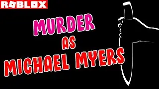 ROBLOX MURDER AS MICHAEL MYERS - SIMILAR TO MURDER MYSTERY 2 - ROLVE COMMUNITY