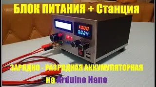 Блок питания со станцией разрядно - зарядной аккумуляторной на Ардуино Nano. БП СРЗА. Часть 2.