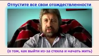 Отпустите все свои отождествленности (о том, как выйти из за стекла и начать жить)