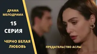 ЧЕРНО БЕЛАЯ ЛЮБОВЬ Содержание 15 серии Турецкого сериала на русском языке