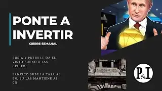 Cierre semanal-Rusia da visto bueno a Bitcoin y Ethereum-BANXICO sube las tasas de interés al 6% 📉