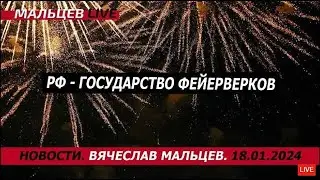РФ - государство фейерверков /В.МАЛЬЦЕВ/ ПЛОХИЕ НОВОСТИ - 18.01.2024