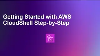 Getting Started with AWS CloudShell Step-by-Step