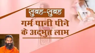 सुबह- सुबह गर्म पानी पीने के अद्भुत लाभ | Swami Ramdev