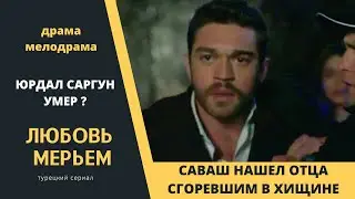 Саваш нашел отца сгоревшим в хижине  Турецкий сериал Любовь Мерьем
