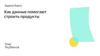 006. Школа менеджмента — Как данные помогают строить продукты. Олег Якубенков