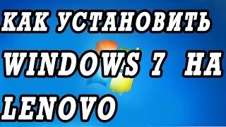 Как установить Windows 7 на ноутбук Lenovo.   Установка всех драйверов сетевую, видео, вай фай
