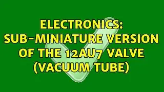 Electronics: Sub-Miniature version of the 12AU7 valve (vacuum tube) (4 Solutions!!)