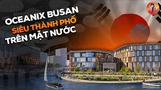 SIÊU THÀNH PHỐ NỔI OCEANIX BUSAN | GIẢI PHÁP CHO BIẾN ĐỔI KHÍ HẬU HAY CHỈ LÀ Ý TƯỞNG VIỂN VÔNG?
