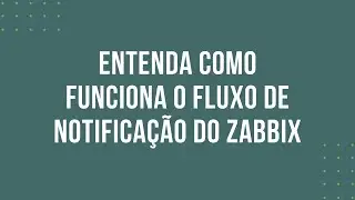 ENTENDA COMO FUNCIONA O FLUXO DE NOTIFICAÇÃO DO ZABBIX
