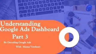 Understanding Google Ads Dashboard--Part 3 - Decoding Google Ads