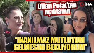 Dilan Polat: "İnanılmaz Mutluyum Gelmesini Bekliyorum"