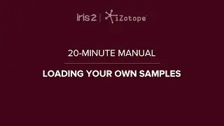 iZotope Iris 2: Loading Samples | 20-Minute Manual Video #5