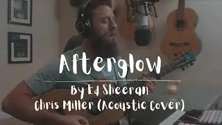 Ed Sheeran - Afterglow (Acoustic Cover by Chris Miller)