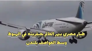 طيار مصري يبهر العالم لمهارته بالهبوط في مطار هيثرو بلندن وسط عواصف اعصار يونس