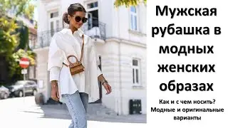 Мужская рубашка в модных женских образах: с чем и как носить. Завязать, застегнуть или заправить?