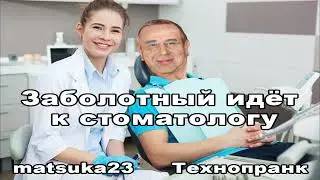 ЗАБОЛОТНЫЙ ИДЁТ К СТОМАТОЛОГУ | Технопранк от Matsuka23