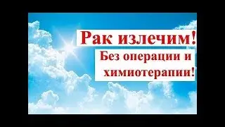 Рак излечим без операции и химиотерапии!