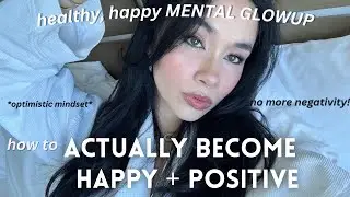how to *actually* be HAPPY + develop a positive mindset | MENTAL GLOWUP guide to happiness