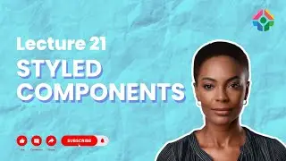 Lecture 21: Styled Components: Adding Dynamic Styles in React
