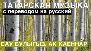 Татарские песни С ПЕРЕВОДОМ НА РУССКИЙ I САУ БУЛЫГЫЗ, АК КАЕННАР / ДО ВСТРЕЧИ БЕЛЫЕ БЕРЕЗЫ