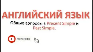 АНГЛИЙСКИЙ. Общие вопросы в Present Simple и Past Simple