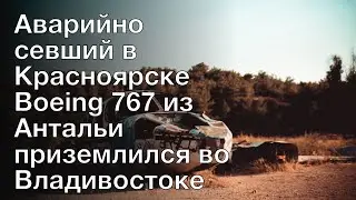 Аварийно севший в Красноярске Boeing 767 из Антальи приземлился во Владивостоке