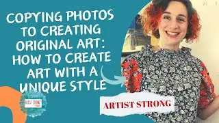 Copying photos to creating original art: How to create art with a unique style