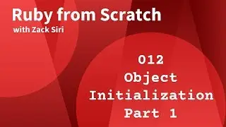 Ruby: Object Initialization Part 1 - 012