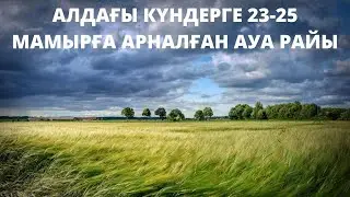 АЛДАҒЫ КҮНДЕРГЕ 23-25 МАМЫРҒА АРНАЛҒАН АУА РАЙЫ ЖАРИЯЛАНДЫ!